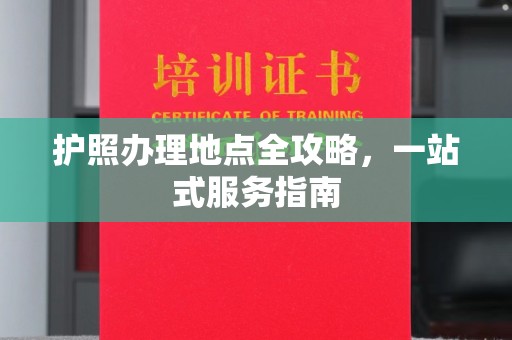新晃护照办理地点全攻略，一站式服务指南