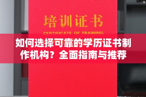 新晃如何选择可靠的学历证书制作机构？全面指南与推荐