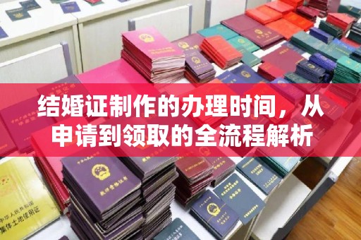 新晃结婚证制作的办理时间，从申请到领取的全流程解析
