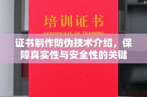 新晃证书制作防伪技术介绍，保障真实性与安全性的关键