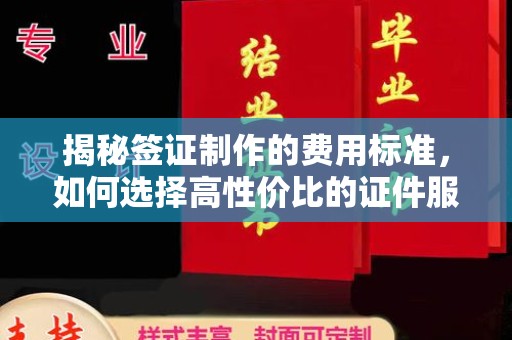 新晃揭秘签证制作的费用标准，如何选择高性价比的证件服务