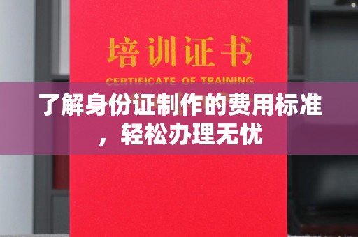 新晃了解身份证制作的费用标准，轻松办理无忧