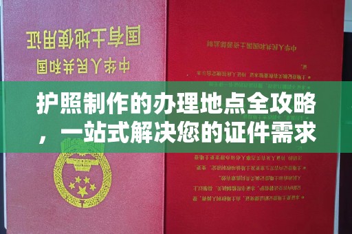新晃护照制作的办理地点全攻略，一站式解决您的证件需求