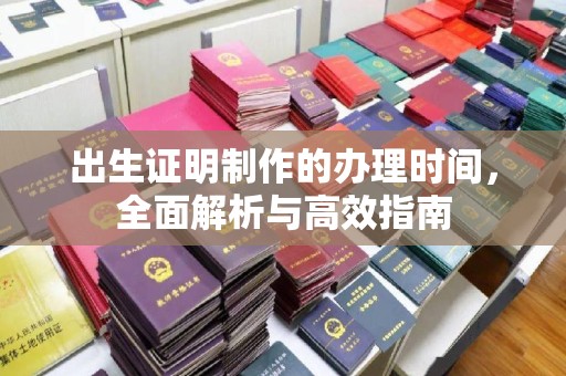 新晃出生证明制作的办理时间，全面解析与高效指南