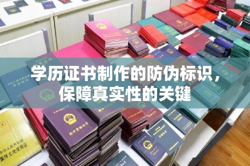 新晃学历证书制作的防伪标识，保障真实性的关键