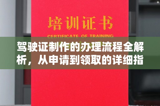 新晃驾驶证制作的办理流程全解析，从申请到领取的详细指南