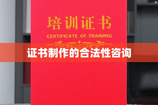 新晃证书制作的合法性咨询