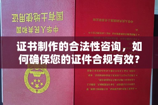 新晃证书制作的合法性咨询，如何确保您的证件合规有效？