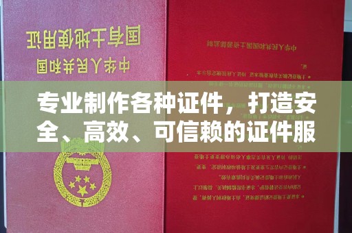 新晃专业制作各种证件，打造安全、高效、可信赖的证件服务