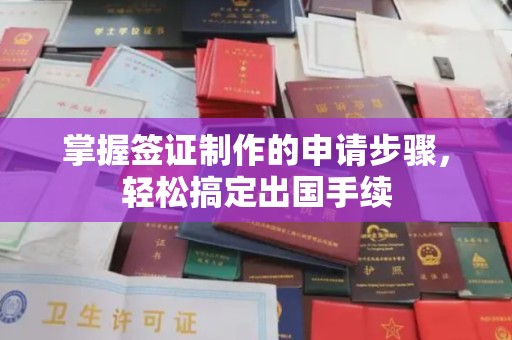 新晃掌握签证制作的申请步骤，轻松搞定出国手续