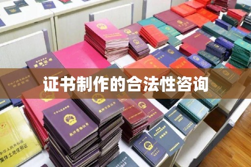 新晃证书制作的合法性咨询
