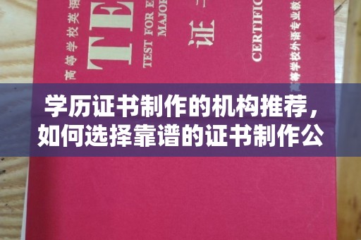 新晃学历证书制作的机构推荐，如何选择靠谱的证书制作公司？