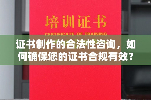 新晃证书制作的合法性咨询，如何确保您的证书合规有效？